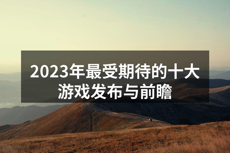 2023年最受期待的十大游戏发布与前瞻